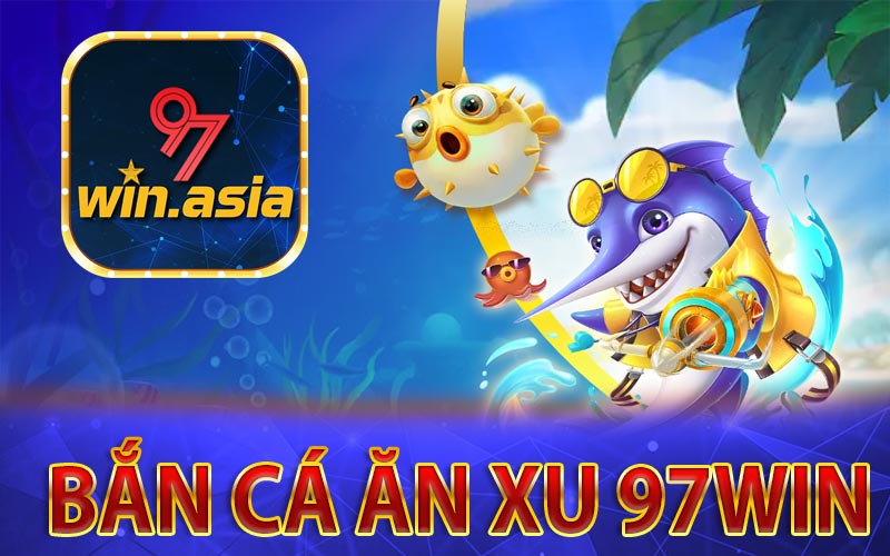 Bắn cá ăn xu hấp dẫn tại nhà cái 97Win